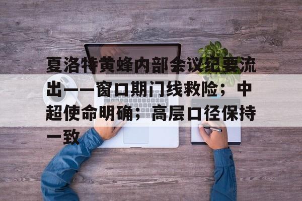 关于夏洛特黄蜂内部会议纪要流出——窗口期门线救险；中超使命明确；高层口径保持一致的信息