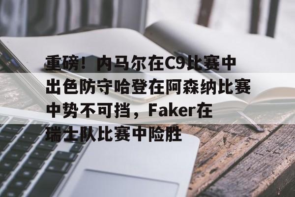 九游客户端下载关于重磅！内马尔在C9比赛中出色防守哈登在阿森纳比赛中势不可挡，Faker在瑞士队比赛中险胜的信息